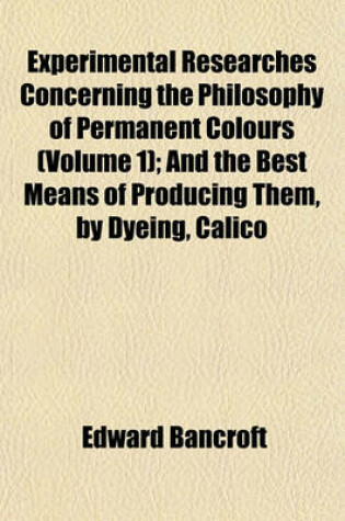 Cover of Experimental Researches Concerning the Philosophy of Permanent Colours (Volume 1); And the Best Means of Producing Them, by Dyeing, Calico Printing, &C