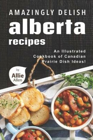 Cover of Amazingly Delish Alberta Recipes