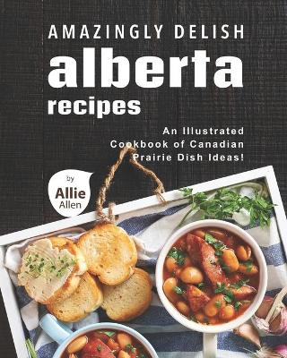 Book cover for Amazingly Delish Alberta Recipes