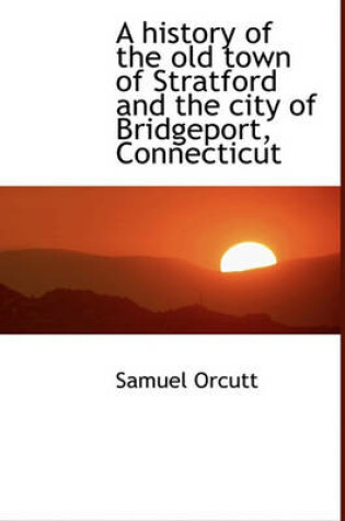 Cover of A History of the Old Town of Stratford and the City of Bridgeport, Connecticut