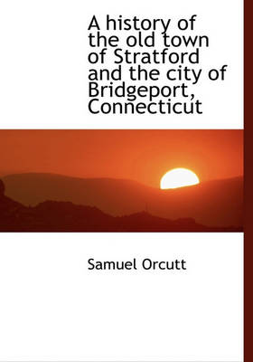 Book cover for A History of the Old Town of Stratford and the City of Bridgeport, Connecticut