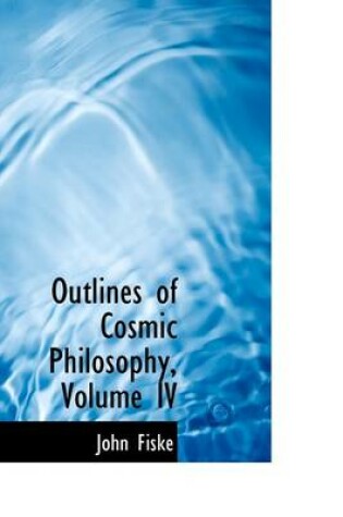 Cover of Outlines of Cosmic Philosophy, Volume IV