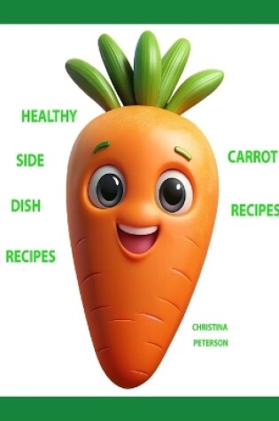 Cover of Healthy Side Dish Recipes, Carrot Recipes