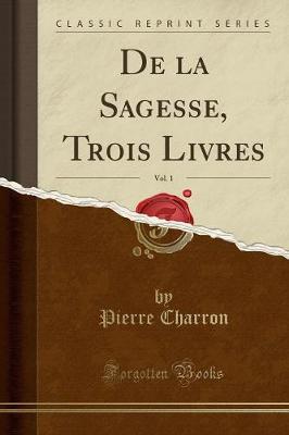 Book cover for de la Sagesse, Trois Livres, Vol. 1 (Classic Reprint)