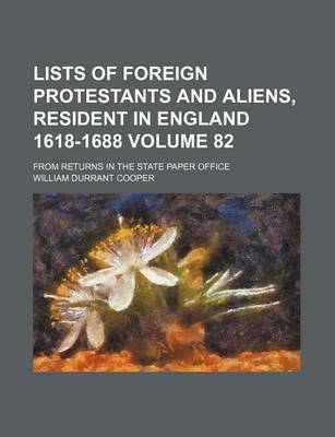 Book cover for Lists of Foreign Protestants and Aliens, Resident in England 1618-1688 Volume 82; From Returns in the State Paper Office