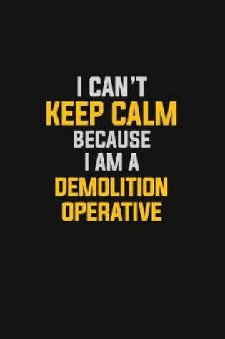 Cover of I Can't Keep Calm Because I Am A Demolition Operative