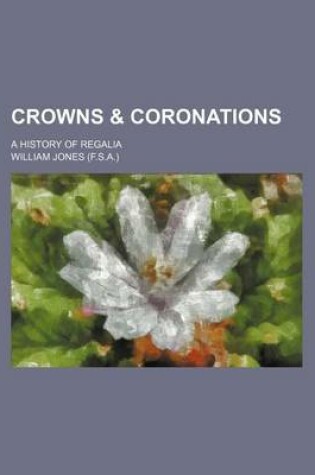 Cover of Crowns & Coronations; A History of Regalia