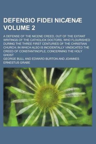 Cover of Defensio Fidei Nicaenae; A Defense of the Nicene Creed, Out of the Extant Writings of the Catholick Doctors, Who Flourished During the Three First Centuries of the Christian Church; In Which Also Is Incidentally Vindicated the Volume 2
