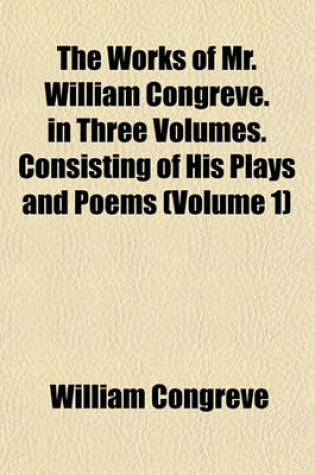 Cover of The Works of Mr. William Congreve. in Three Volumes. Consisting of His Plays and Poems (Volume 1)