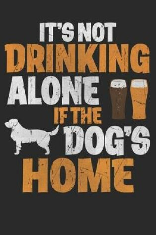 Cover of It's Not Drinking Alone If The Dogs Are Home