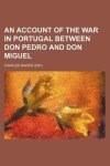 Book cover for An Account of the War in Portugal Between Don Pedro and Don Miguel