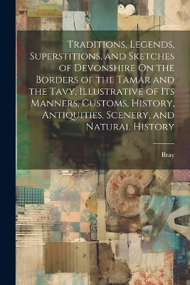 Book cover for Traditions, Legends, Superstitions, and Sketches of Devonshire On the Borders of the Tamar and the Tavy, Illustrative of Its Manners, Customs, History, Antiquities, Scenery, and Natural History