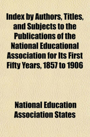 Cover of Index by Authors, Titles, and Subjects to the Publications of the National Educational Association for Its First Fifty Years, 1857 to 1906