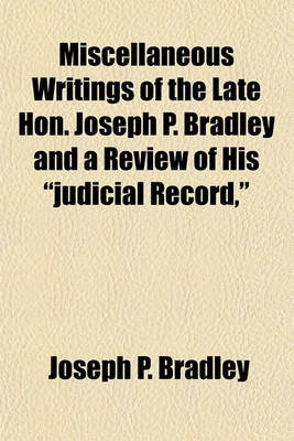 Book cover for Miscellaneous Writings of the Late Hon. Joseph P. Bradley and a Review of His "Judicial Record,"