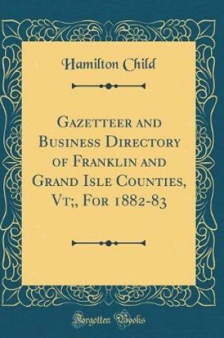 Cover of Gazetteer and Business Directory of Franklin and Grand Isle Counties, Vt;, for 1882-83 (Classic Reprint)