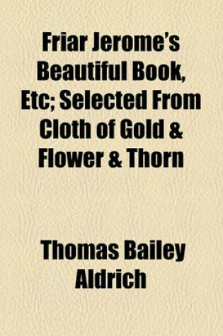 Cover of Friar Jerome's Beautiful Book, Etc; Selected from Cloth of Gold & Flower & Thorn