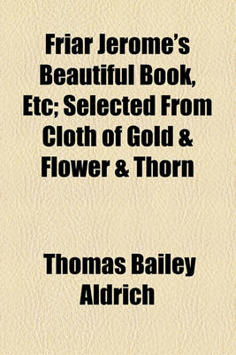 Book cover for Friar Jerome's Beautiful Book, Etc; Selected from Cloth of Gold & Flower & Thorn