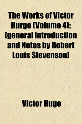 Cover of The Works of Victor Hurgo (Volume 4); [General Introduction and Notes by Robert Louis Stevenson]