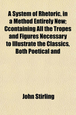Cover of A System of Rhetoric, in a Method Entirely New; Ccontaining All the Tropes and Figures Necessary to Illustrate the Classics, Both Poetical and