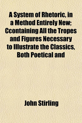 Book cover for A System of Rhetoric, in a Method Entirely New; Ccontaining All the Tropes and Figures Necessary to Illustrate the Classics, Both Poetical and