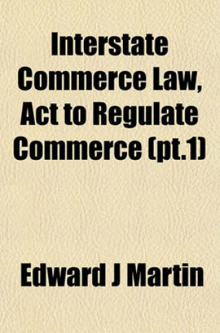 Cover of Interstate Commerce Law, ACT to Regulate Commerce (PT.1)