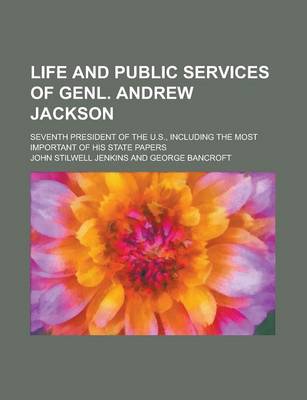 Book cover for Life and Public Services of Genl. Andrew Jackson; Seventh President of the U.S., Including the Most Important of His State Papers