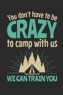 Book cover for You Don't Have To Be Crazy To Camp With Us We Can Train You