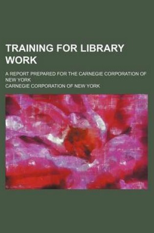 Cover of Training for Library Work; A Report Prepared for the Carnegie Corporation of New York