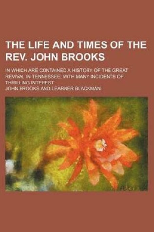 Cover of The Life and Times of the REV. John Brooks; In Which Are Contained a History of the Great Revival in Tennessee with Many Incidents of Thrilling Interest