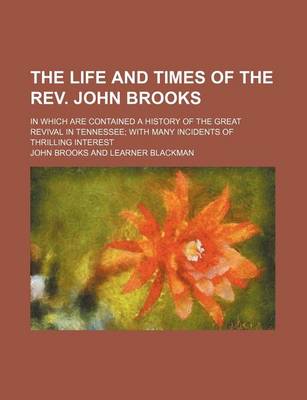 Book cover for The Life and Times of the REV. John Brooks; In Which Are Contained a History of the Great Revival in Tennessee with Many Incidents of Thrilling Interest