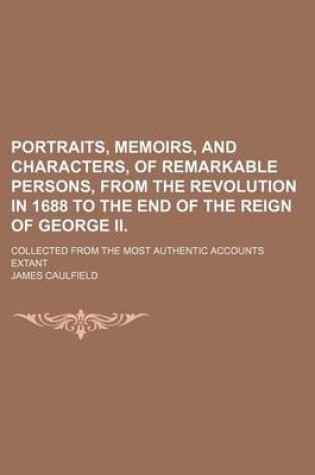 Cover of Portraits, Memoirs, and Characters, of Remarkable Persons, from the Revolution in 1688 to the End of the Reign of George II.; Collected from the Most