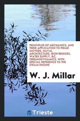 Book cover for Principles of Mechanics, and Their Application to Prime Movers, Naval Architecture, Iron Bridges, Water Supply, &c. Thermodynamics, with Special Reference to the Steam Engine