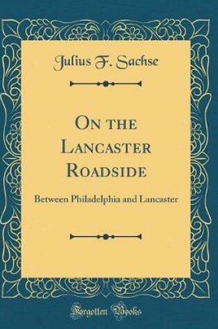 Cover of On the Lancaster Roadside: Between Philadelphia and Lancaster (Classic Reprint)