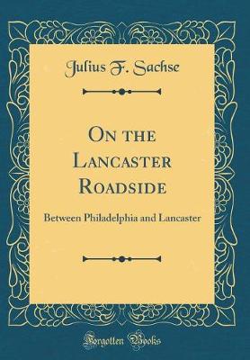 Book cover for On the Lancaster Roadside: Between Philadelphia and Lancaster (Classic Reprint)