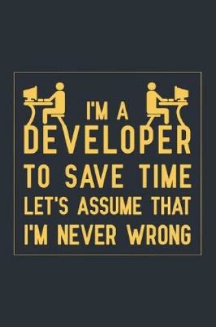 Cover of I'm a Developer To Save Time Let's Assume That I'm Never Wrong