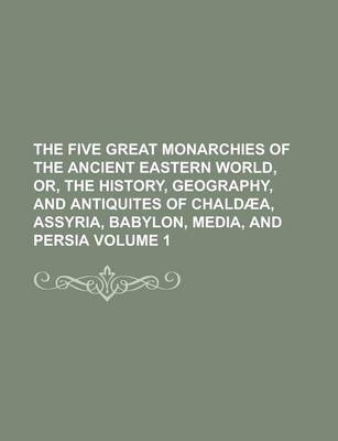 Book cover for The Five Great Monarchies of the Ancient Eastern World, Or, the History, Geography, and Antiquites of Chaldaea, Assyria, Babylon, Media, and Persia Vo