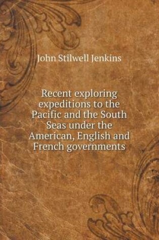 Cover of Recent exploring expeditions to the Pacific and the South Seas under the American, English and French governments