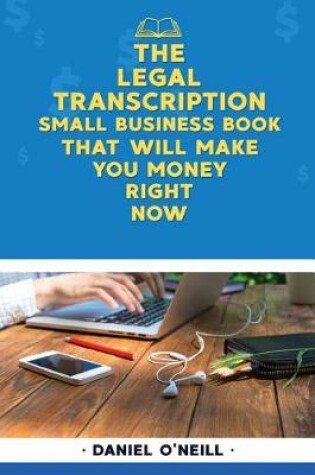 Cover of The Legal Transcription Small Business Book That Will Make You Money Right Now