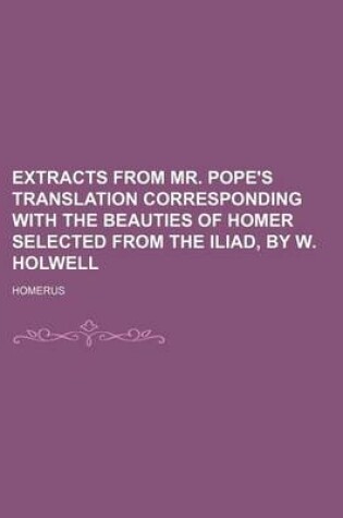 Cover of Extracts from Mr. Pope's Translation Corresponding with the Beauties of Homer Selected from the Iliad, by W. Holwell