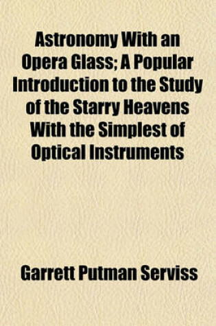 Cover of Astronomy with an Opera Glass; A Popular Introduction to the Study of the Starry Heavens with the Simplest of Optical Instruments