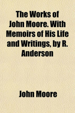 Cover of The Works of John Moore. with Memoirs of His Life and Writings, by R. Anderson