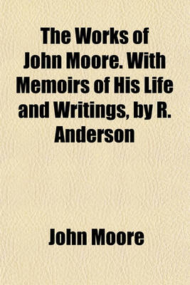 Book cover for The Works of John Moore. with Memoirs of His Life and Writings, by R. Anderson