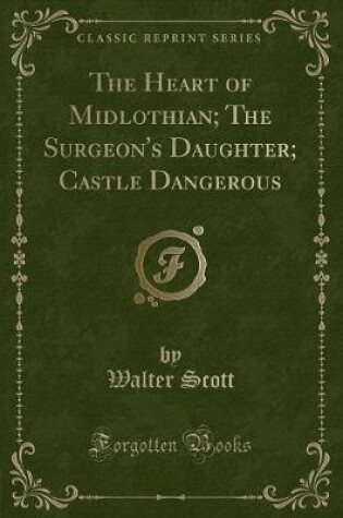 Cover of The Heart of Midlothian; The Surgeon's Daughter; Castle Dangerous (Classic Reprint)
