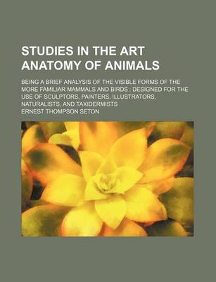 Book cover for Studies in the Art Anatomy of Animals; Being a Brief Analysis of the Visible Forms of the More Familiar Mammals and Birds Designed for the Use of Sculptors, Painters, Illustrators, Naturalists, and Taxidermists