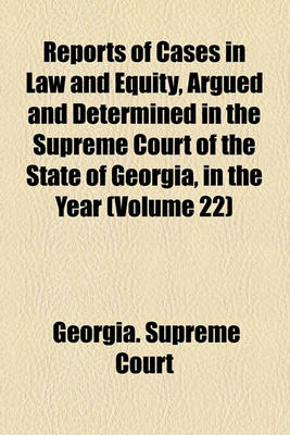 Book cover for Reports of Cases in Law and Equity, Argued and Determined in the Supreme Court of the State of Georgia, in the Year (Volume 22)