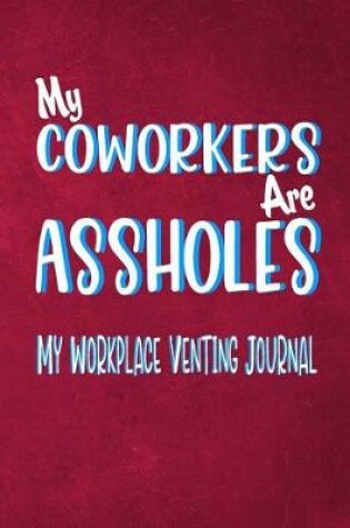 Cover of My Coworkers Are Assholes - My Workplace Venting Journal