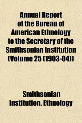 Book cover for Annual Report of the Bureau of American Ethnology to the Secretary of the Smithsonian Institution (Volume 25 (1903-04))