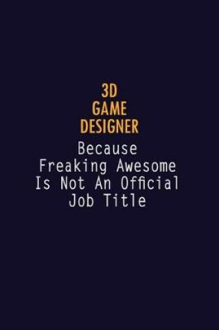 Cover of 3D Game Designer Because Freaking Awesome is not An Official Job Title