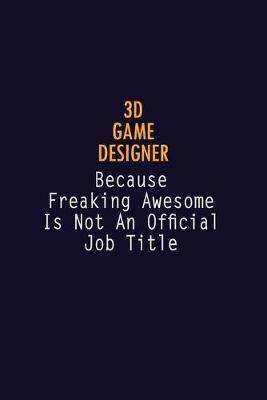 Book cover for 3D Game Designer Because Freaking Awesome is not An Official Job Title