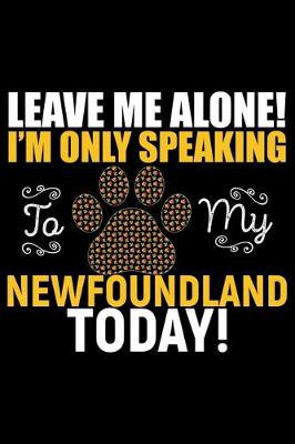 Book cover for Leave Me Alone! I'm Only Speaking to My Newfoundland Today